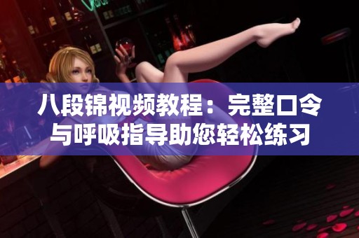 八段锦视频教程：完整口令与呼吸指导助您轻松练习