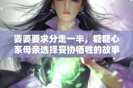 婆婆要求分走一半，糖糖心系母亲选择妥协牺牲的故事