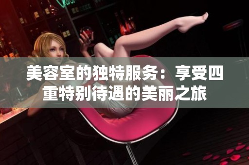 美容室的独特服务：享受四重特别待遇的美丽之旅