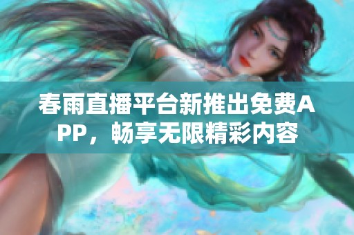 春雨直播平台新推出免费APP，畅享无限精彩内容