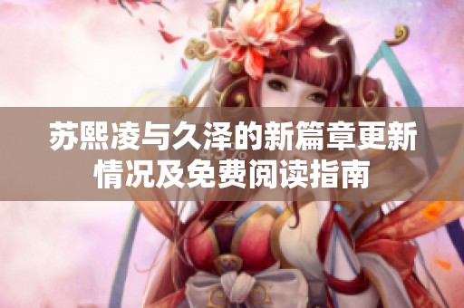 苏熙凌与久泽的新篇章更新情况及免费阅读指南