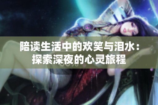陪读生活中的欢笑与泪水：探索深夜的心灵旅程