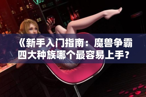 《新手入门指南：魔兽争霸四大种族哪个最容易上手？》