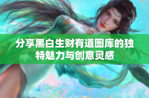 分享黑白生财有道图库的独特魅力与创意灵感