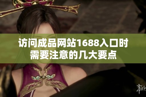 访问成品网站1688入口时需要注意的几大要点