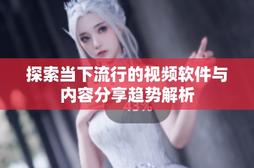 探索当下流行的视频软件与内容分享趋势解析