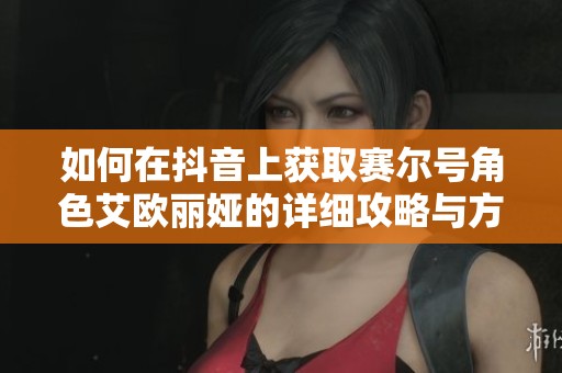 如何在抖音上获取赛尔号角色艾欧丽娅的详细攻略与方法
