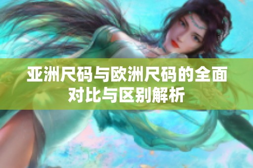 亚洲尺码与欧洲尺码的全面对比与区别解析