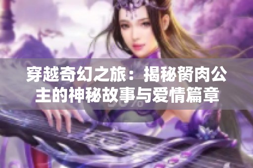 穿越奇幻之旅：揭秘胬肉公主的神秘故事与爱情篇章