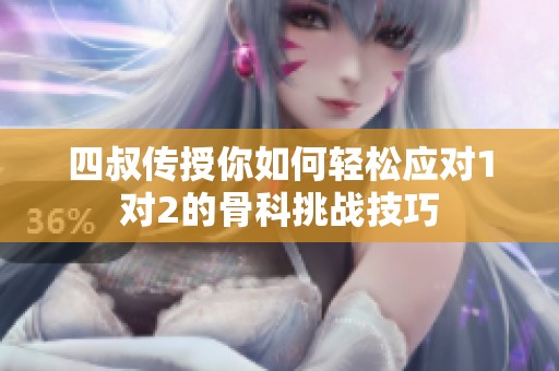 四叔传授你如何轻松应对1对2的骨科挑战技巧