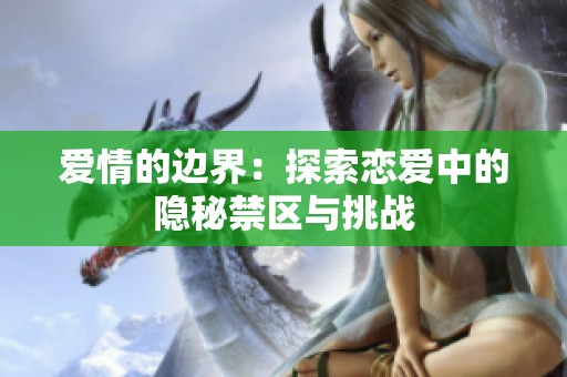 爱情的边界：探索恋爱中的隐秘禁区与挑战
