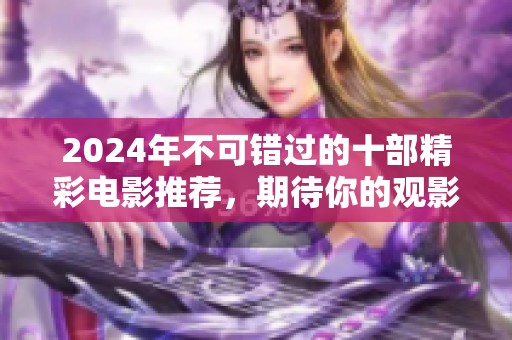 2024年不可错过的十部精彩电影推荐，期待你的观影清单