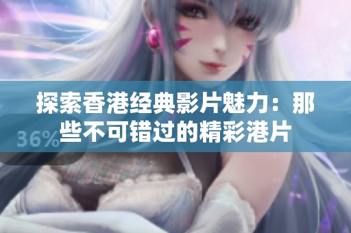 探索香港经典影片魅力：那些不可错过的精彩港片