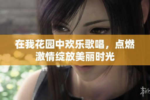 在我花园中欢乐歌唱，点燃激情绽放美丽时光