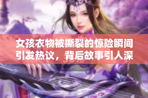 女孩衣物被撕裂的惊险瞬间引发热议，背后故事引人深思