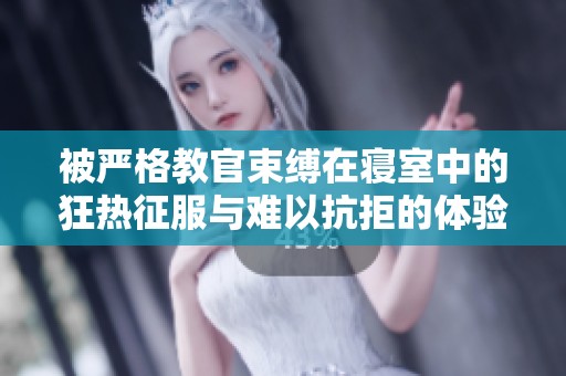 被严格教官束缚在寝室中的狂热征服与难以抗拒的体验