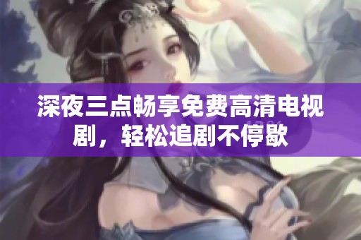 深夜三点畅享免费高清电视剧，轻松追剧不停歇