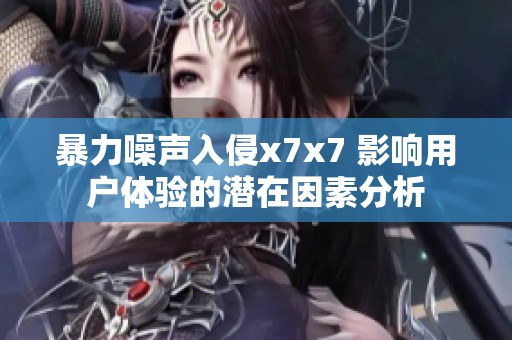 暴力噪声入侵x7x7 影响用户体验的潜在因素分析