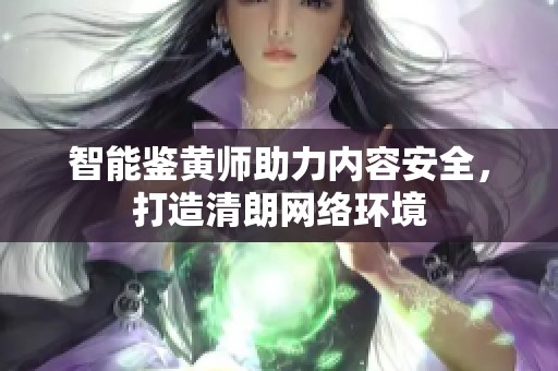 智能鉴黄师助力内容安全，打造清朗网络环境