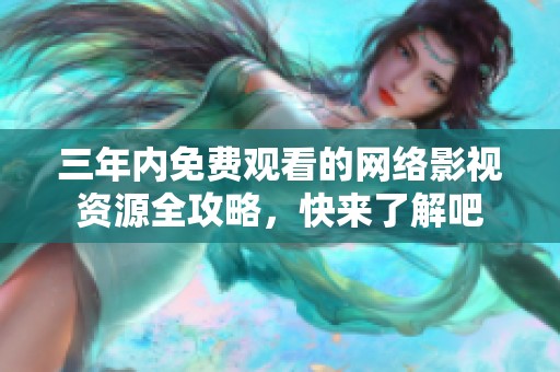 三年内免费观看的网络影视资源全攻略，快来了解吧