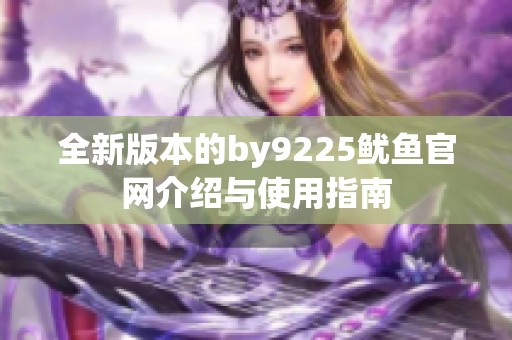 全新版本的by9225鱿鱼官网介绍与使用指南