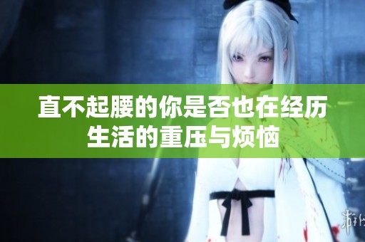 直不起腰的你是否也在经历生活的重压与烦恼