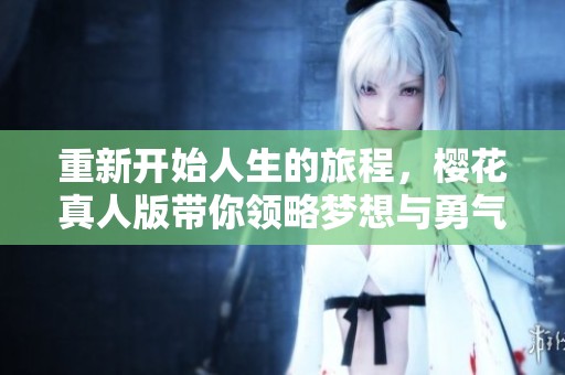重新开始人生的旅程，樱花真人版带你领略梦想与勇气