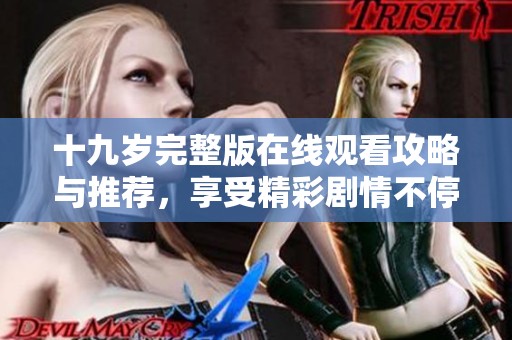 十九岁完整版在线观看攻略与推荐，享受精彩剧情不停歇