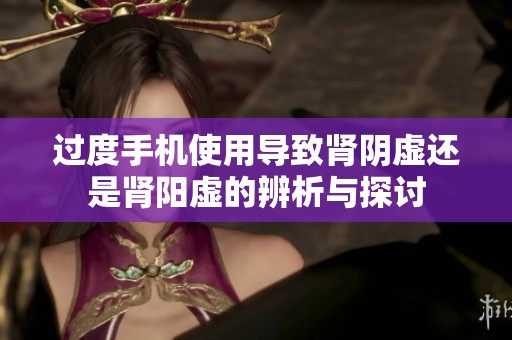 过度手机使用导致肾阴虚还是肾阳虚的辨析与探讨