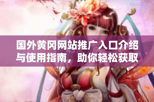 国外黄冈网站推广入口介绍与使用指南，助你轻松获取优质资源
