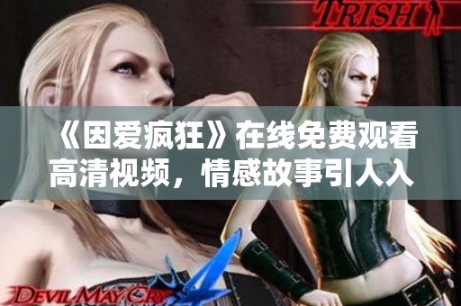 《因爱疯狂》在线免费观看高清视频，情感故事引人入胜