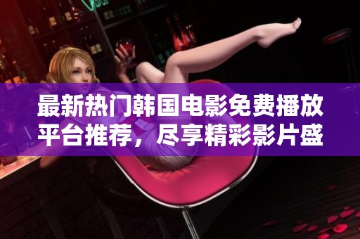 最新热门韩国电影免费播放平台推荐，尽享精彩影片盛宴
