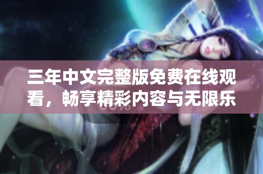三年中文完整版免费在线观看，畅享精彩内容与无限乐趣