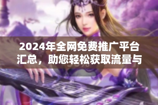 2024年全网免费推广平台汇总，助您轻松获取流量与曝光