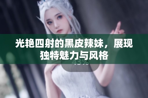 光艳四射的黑皮辣妹，展现独特魅力与风格