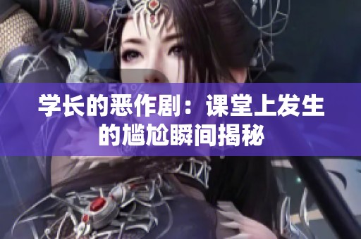 学长的恶作剧：课堂上发生的尴尬瞬间揭秘