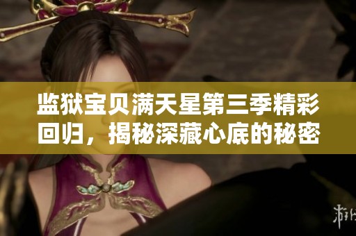 监狱宝贝满天星第三季精彩回归，揭秘深藏心底的秘密与感动