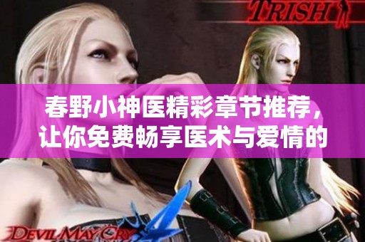 春野小神医精彩章节推荐，让你免费畅享医术与爱情的故事