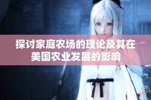 探讨家庭农场的理论及其在美国农业发展的影响