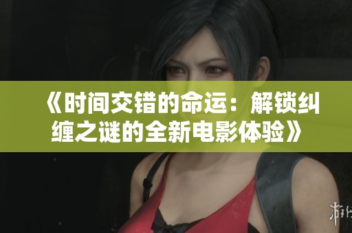 《时间交错的命运：解锁纠缠之谜的全新电影体验》