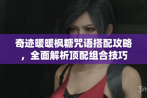 奇迹暖暖枫糖咒语搭配攻略，全面解析顶配组合技巧