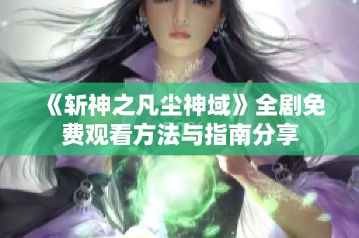 《斩神之凡尘神域》全剧免费观看方法与指南分享