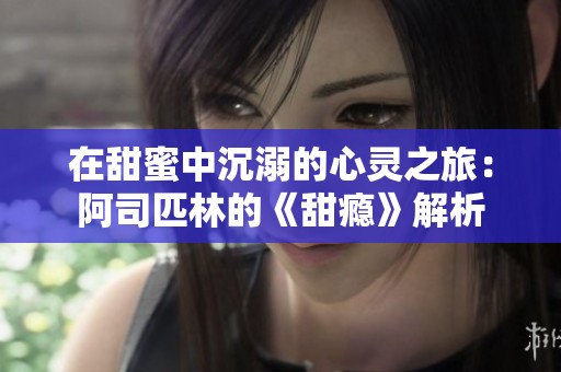 在甜蜜中沉溺的心灵之旅：阿司匹林的《甜瘾》解析