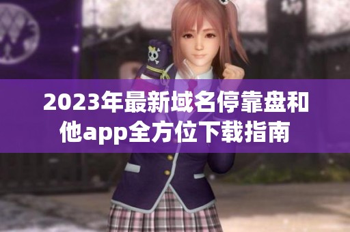 2023年最新域名停靠盘和他app全方位下载指南