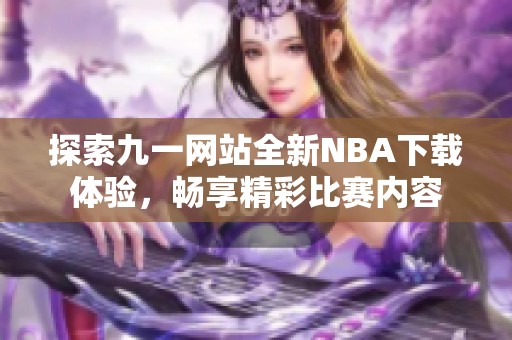 探索九一网站全新NBA下载体验，畅享精彩比赛内容