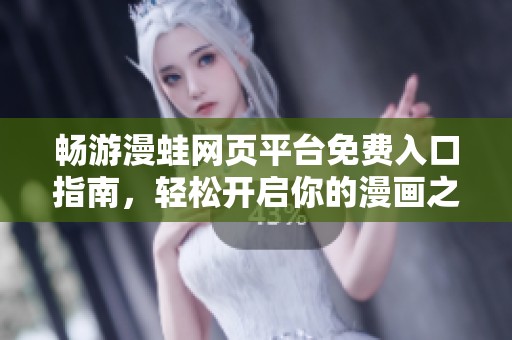 畅游漫蛙网页平台免费入口指南，轻松开启你的漫画之旅