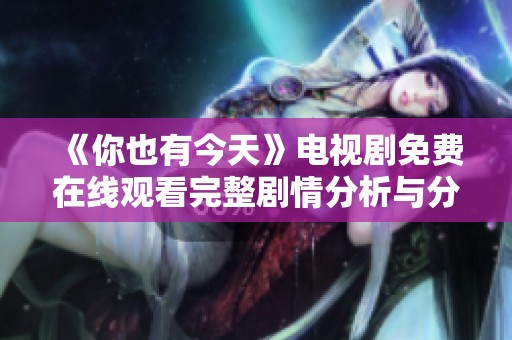 《你也有今天》电视剧免费在线观看完整剧情分析与分享