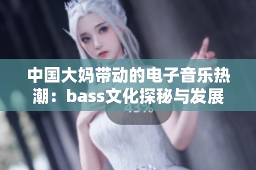 中国大妈带动的电子音乐热潮：bass文化探秘与发展
