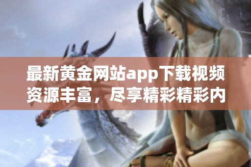 最新黄金网站app下载视频资源丰富，尽享精彩精彩内容