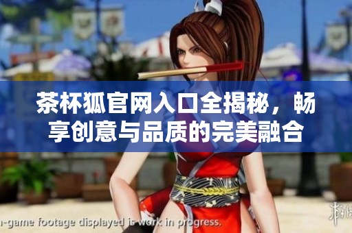 茶杯狐官网入口全揭秘，畅享创意与品质的完美融合